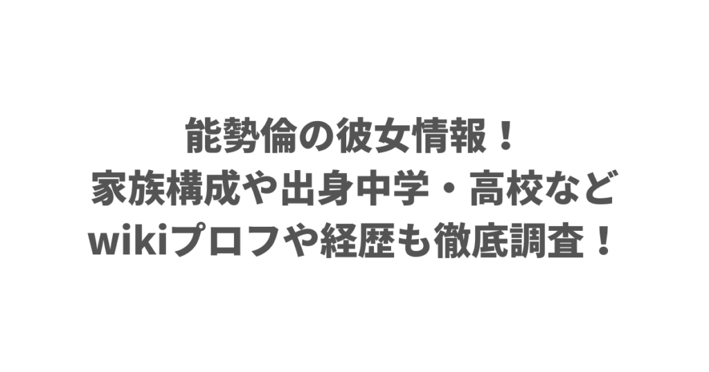 能勢倫の彼女情報！家族構成や出身中学・高校などwikiプロフや経歴も徹底調査！